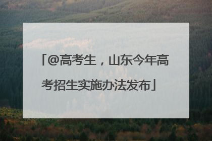 @高考生，山东今年高考招生实施办法发布