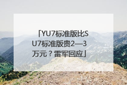 YU7标准版比SU7标准版贵2—3万元？雷军回应
