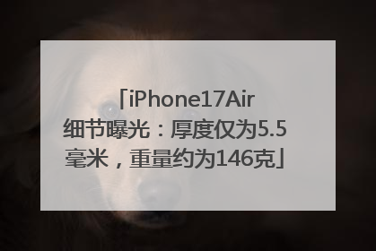 iPhone17Air细节曝光：厚度仅为5.5毫米，重量约为146克